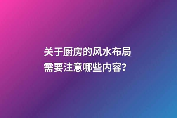 关于厨房的风水布局 需要注意哪些内容？